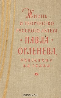 Жизнь и творчество русского актера Павла Орленева, описанные им самим